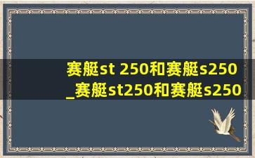 赛艇st 250和赛艇s250_赛艇st250和赛艇s250区别